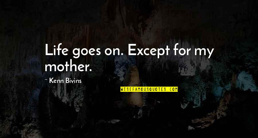 Interesting And Amazing Quotes By Kenn Bivins: Life goes on. Except for my mother.