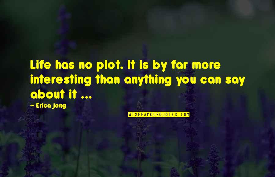 Interesting Life Quotes By Erica Jong: Life has no plot. It is by far