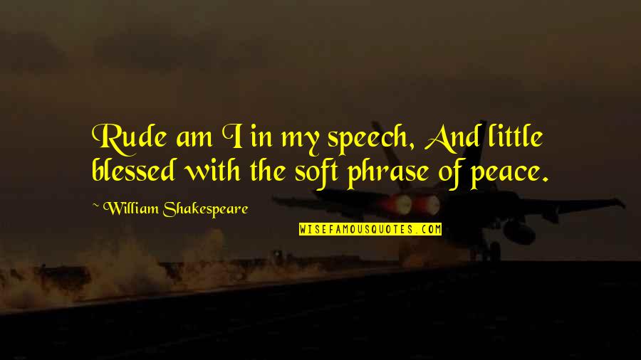 Intermitencias Da Morte Quotes By William Shakespeare: Rude am I in my speech, And little