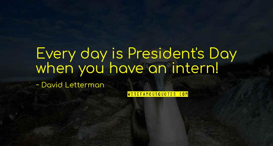 Intern Quotes By David Letterman: Every day is President's Day when you have