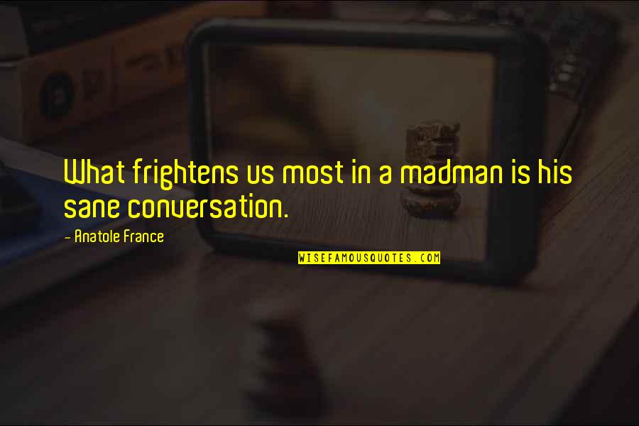 International Mom Of Mystery Quotes By Anatole France: What frightens us most in a madman is