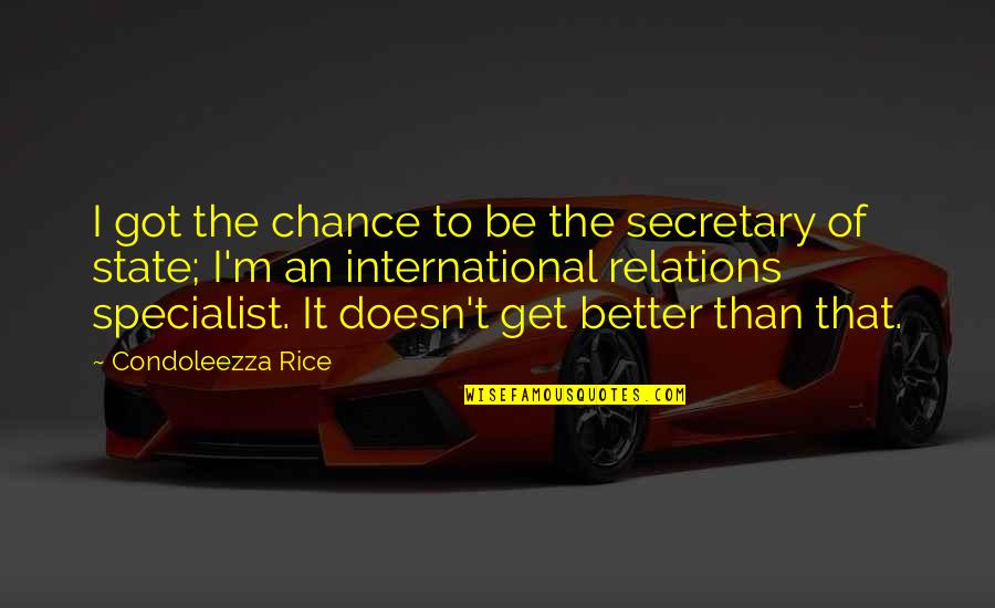 International Quotes By Condoleezza Rice: I got the chance to be the secretary