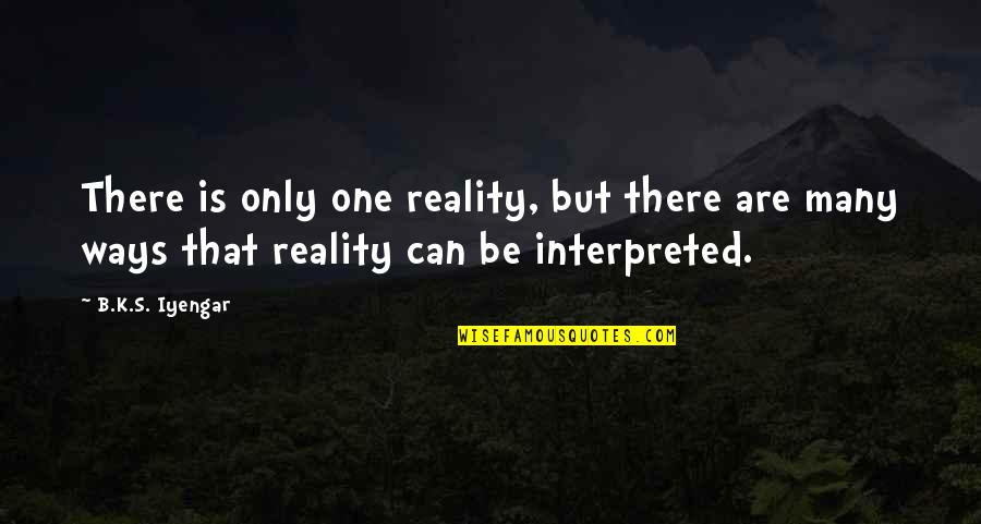 Interpreted Quotes By B.K.S. Iyengar: There is only one reality, but there are