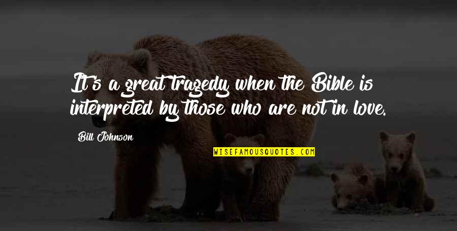 Interpreted Quotes By Bill Johnson: It's a great tragedy when the Bible is