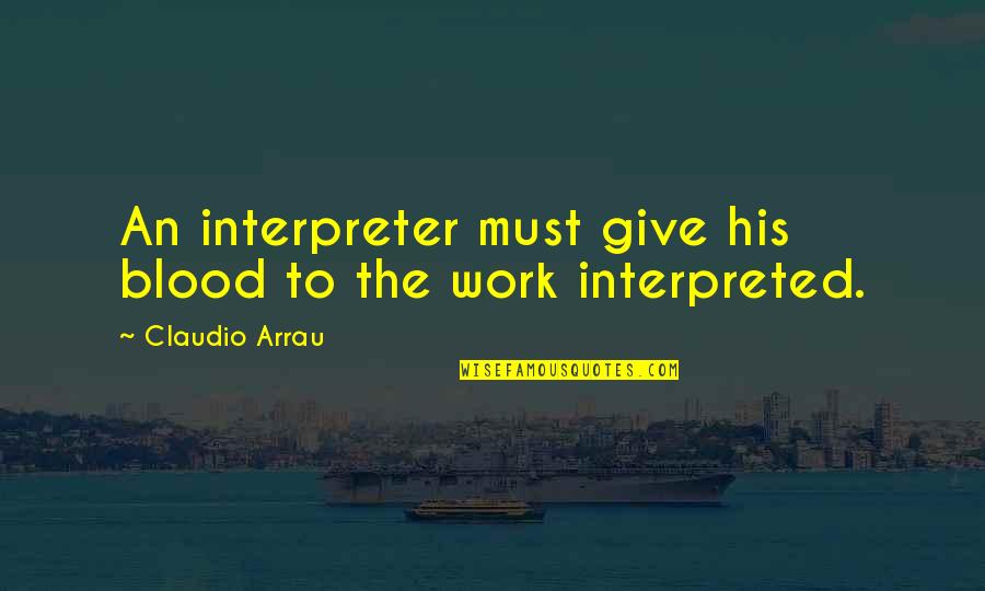 Interpreted Quotes By Claudio Arrau: An interpreter must give his blood to the