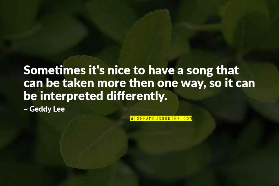 Interpreted Quotes By Geddy Lee: Sometimes it's nice to have a song that