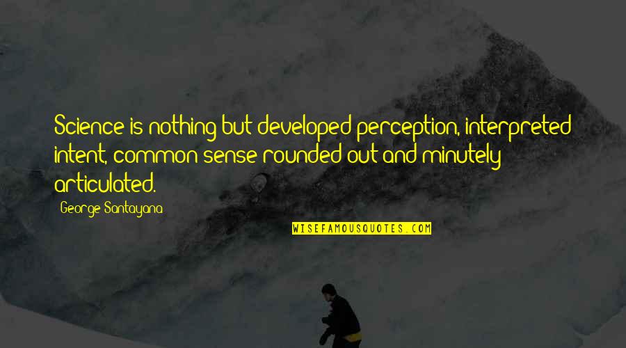 Interpreted Quotes By George Santayana: Science is nothing but developed perception, interpreted intent,