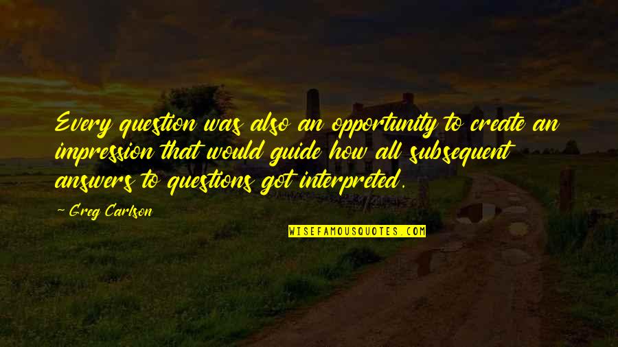 Interpreted Quotes By Greg Carlson: Every question was also an opportunity to create