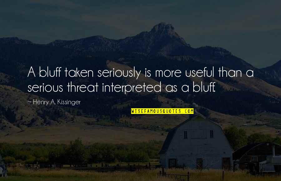 Interpreted Quotes By Henry A. Kissinger: A bluff taken seriously is more useful than
