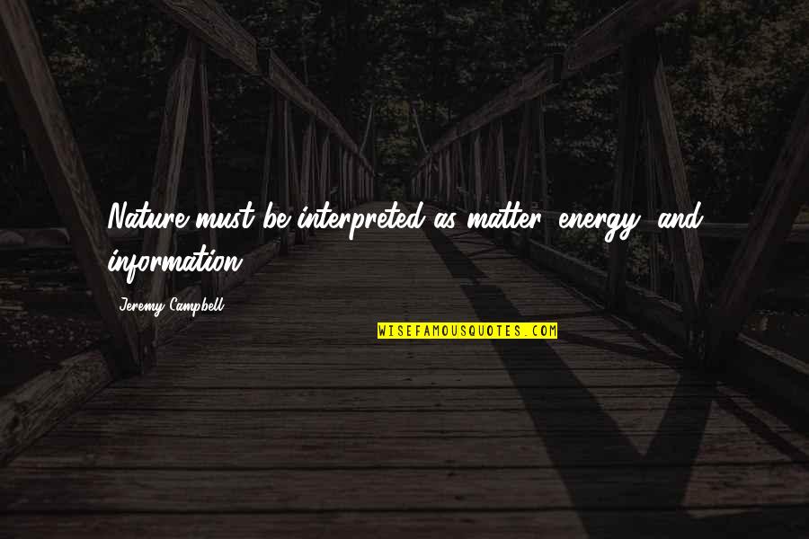 Interpreted Quotes By Jeremy Campbell: Nature must be interpreted as matter, energy, and