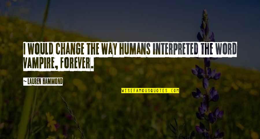 Interpreted Quotes By Lauren Hammond: I would change the way humans interpreted the