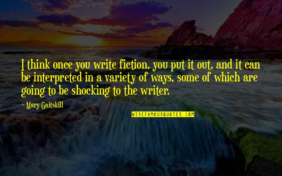Interpreted Quotes By Mary Gaitskill: I think once you write fiction, you put