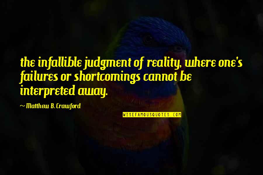 Interpreted Quotes By Matthew B. Crawford: the infallible judgment of reality, where one's failures