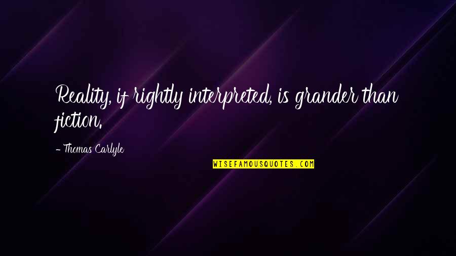 Interpreted Quotes By Thomas Carlyle: Reality, if rightly interpreted, is grander than fiction.