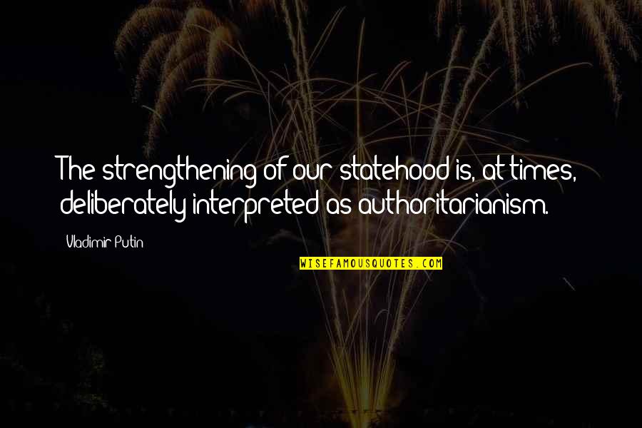 Interpreted Quotes By Vladimir Putin: The strengthening of our statehood is, at times,