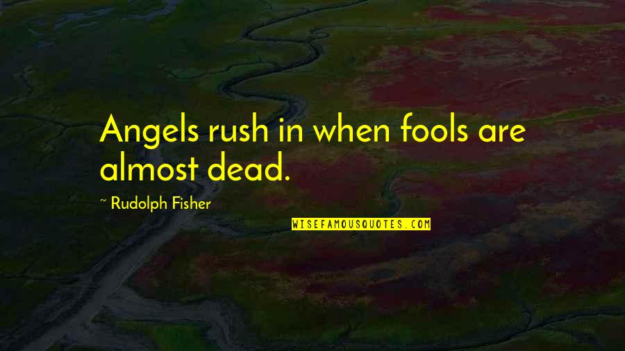 Interruptum Quotes By Rudolph Fisher: Angels rush in when fools are almost dead.