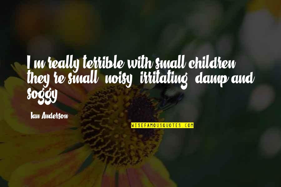 Intiative Quotes By Ian Anderson: I'm really terrible with small children; they're small,