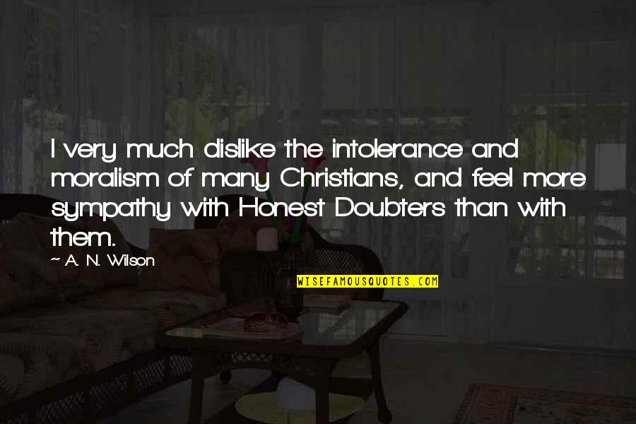 Intolerance Of Intolerance Quotes By A. N. Wilson: I very much dislike the intolerance and moralism