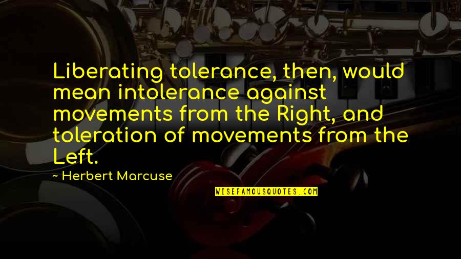 Intolerance Of Intolerance Quotes By Herbert Marcuse: Liberating tolerance, then, would mean intolerance against movements