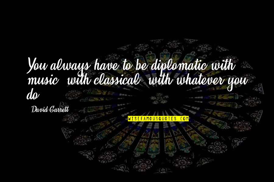 Intrainingprep Quotes By David Garrett: You always have to be diplomatic with music,