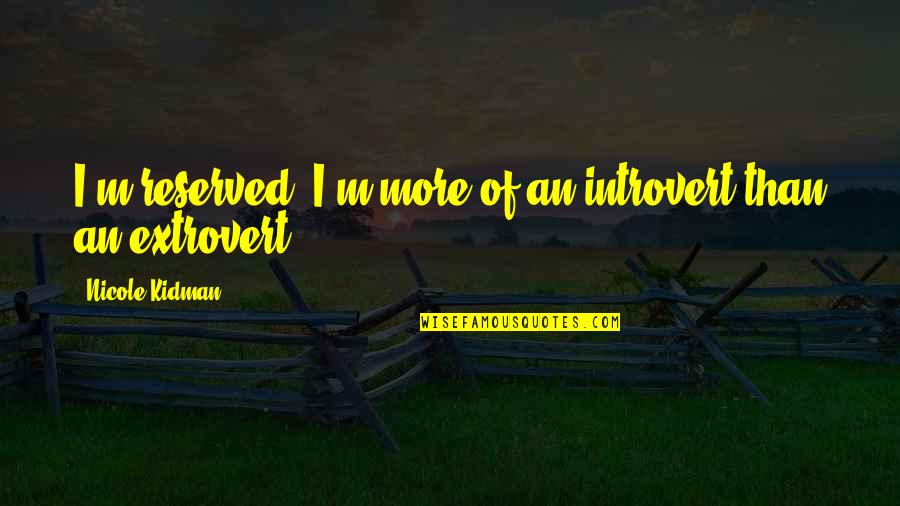 Introvert And Extrovert Quotes By Nicole Kidman: I'm reserved. I'm more of an introvert than