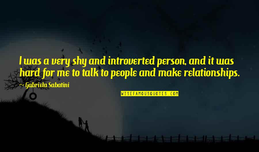 Introverted People Quotes By Gabriela Sabatini: I was a very shy and introverted person,