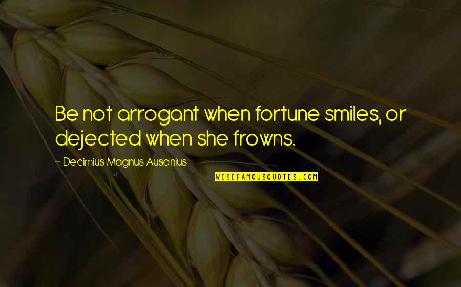 Intuitively Eating Quotes By Decimius Magnus Ausonius: Be not arrogant when fortune smiles, or dejected