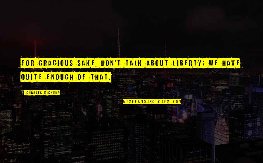 Intuneric Si Quotes By Charles Dickens: For gracious sake, don't talk about Liberty; we