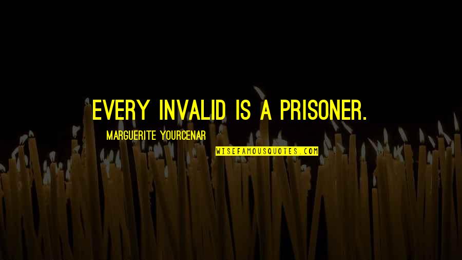 Invalid's Quotes By Marguerite Yourcenar: Every invalid is a prisoner.