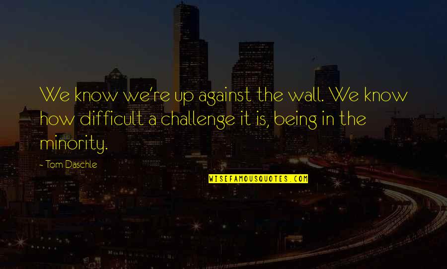 Invariants Limited Quotes By Tom Daschle: We know we're up against the wall. We