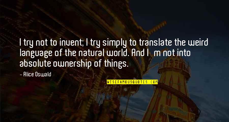 Invent Your World Quotes By Alice Oswald: I try not to invent; I try simply