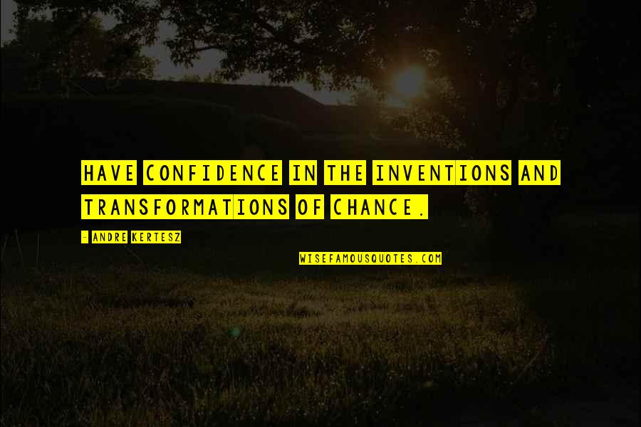 Inventions Quotes By Andre Kertesz: Have confidence in the inventions and transformations of