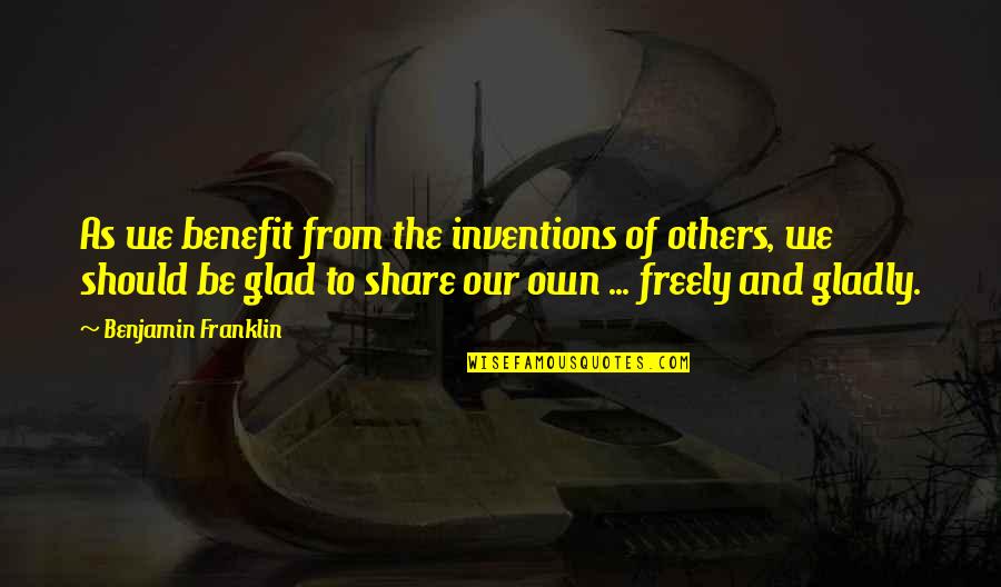 Inventions Quotes By Benjamin Franklin: As we benefit from the inventions of others,