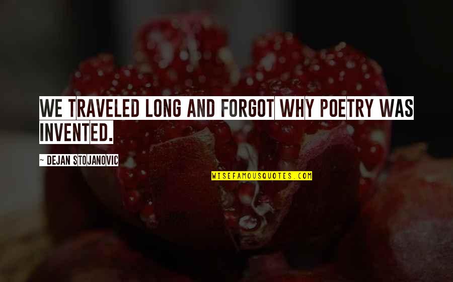 Inventions Quotes By Dejan Stojanovic: We traveled long and forgot why poetry was