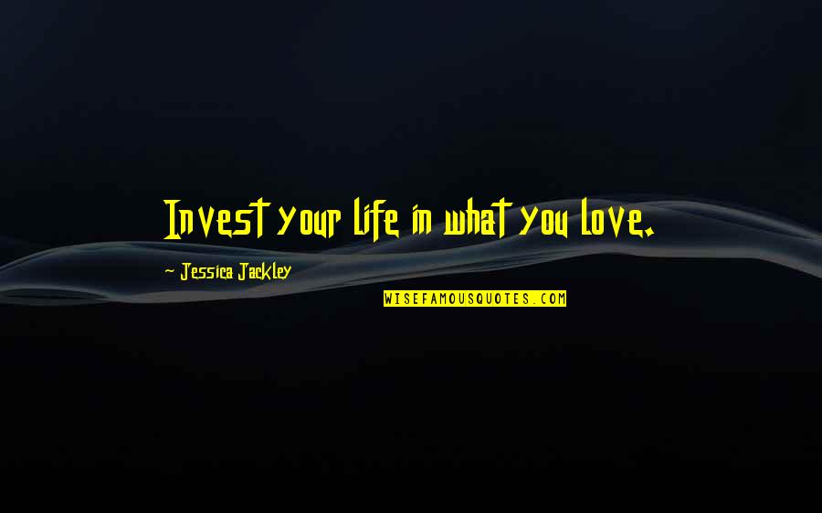 Invest Love Quotes By Jessica Jackley: Invest your life in what you love.