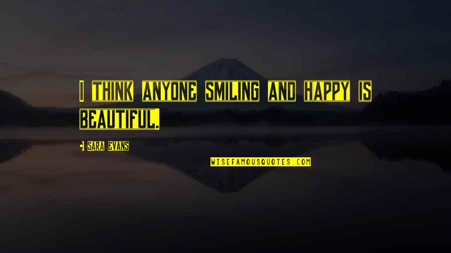 Invest Love Quotes By Sara Evans: I think anyone smiling and happy is beautiful.