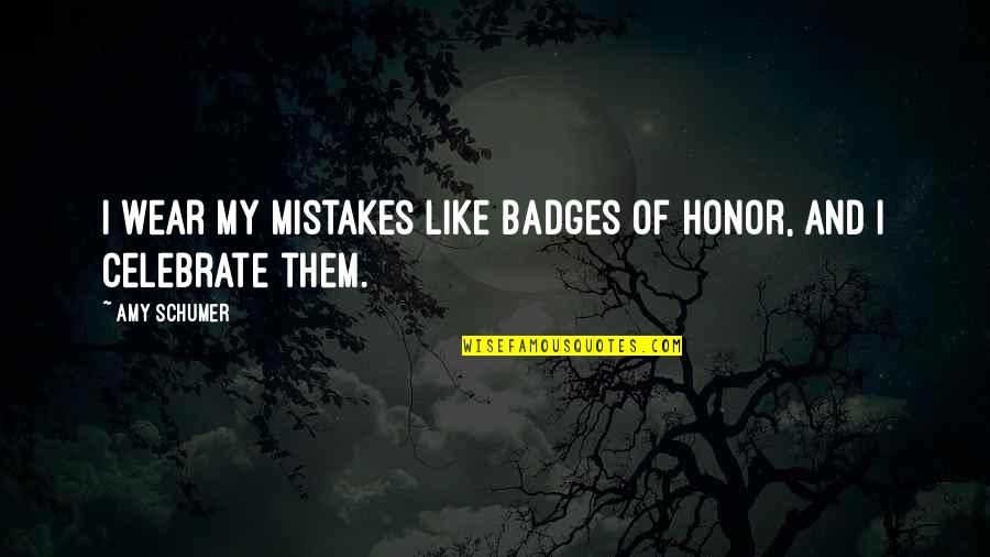 Investigaciones Educativas Quotes By Amy Schumer: I wear my mistakes like badges of honor,