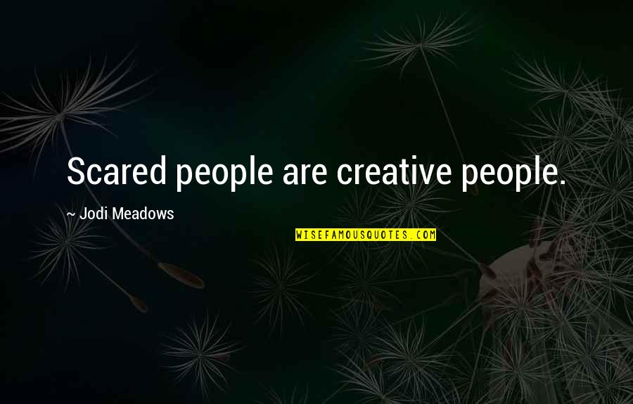 Investigation Reports Quotes By Jodi Meadows: Scared people are creative people.