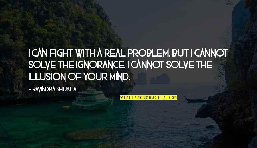 Investsmart Quotes By Ravindra Shukla: I can fight with a real problem. But