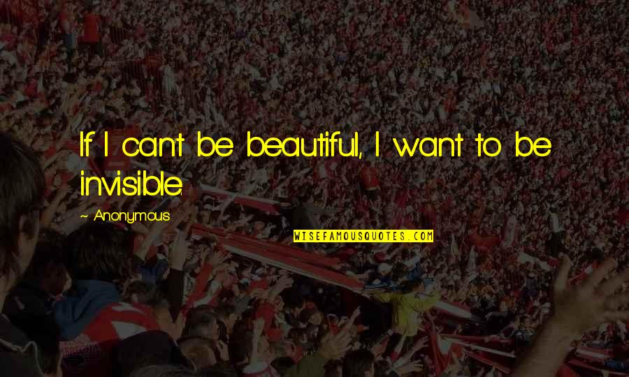 Invisible Invisible Quotes By Anonymous: If I can't be beautiful, I want to