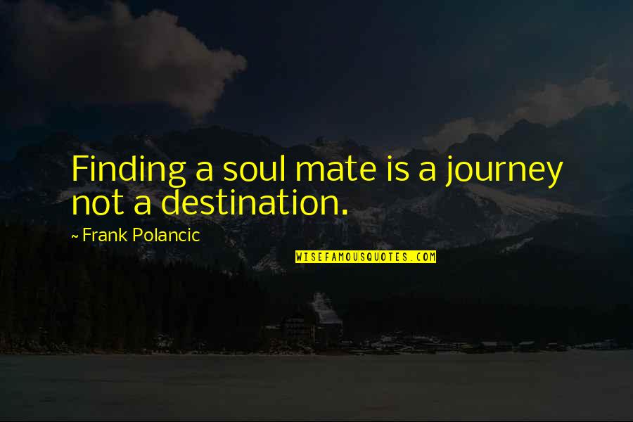 Invisible Man Exile Quotes By Frank Polancic: Finding a soul mate is a journey not