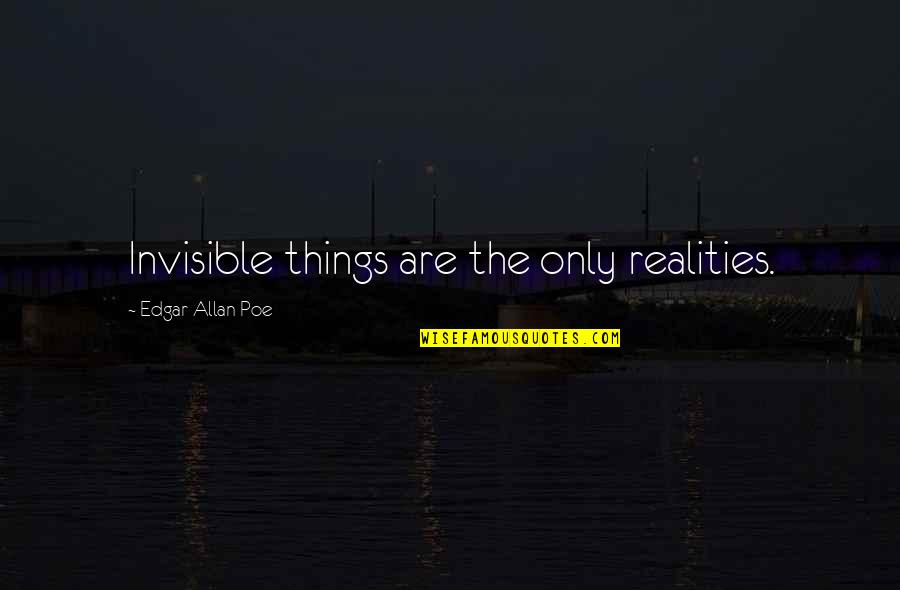 Invisible Realities Quotes By Edgar Allan Poe: Invisible things are the only realities.