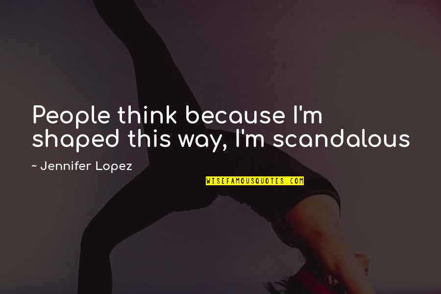 Inzata Quotes By Jennifer Lopez: People think because I'm shaped this way, I'm