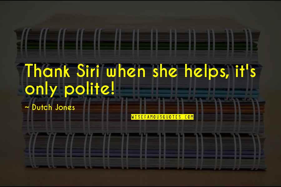 Iphone Siri Quotes By Dutch Jones: Thank Siri when she helps, it's only polite!