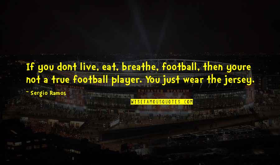 Irasema Stennette Quotes By Sergio Ramos: If you dont live, eat, breathe, football, then