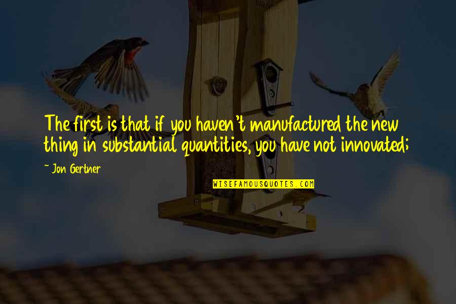 Irate In A Sentence Quotes By Jon Gertner: The first is that if you haven't manufactured