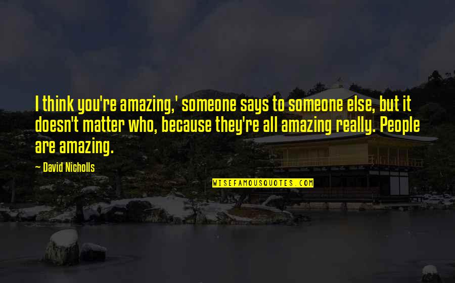 Iribarren Gabriela Quotes By David Nicholls: I think you're amazing,' someone says to someone