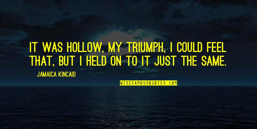 Irick Family Care Quotes By Jamaica Kincaid: It was hollow, my triumph, I could feel