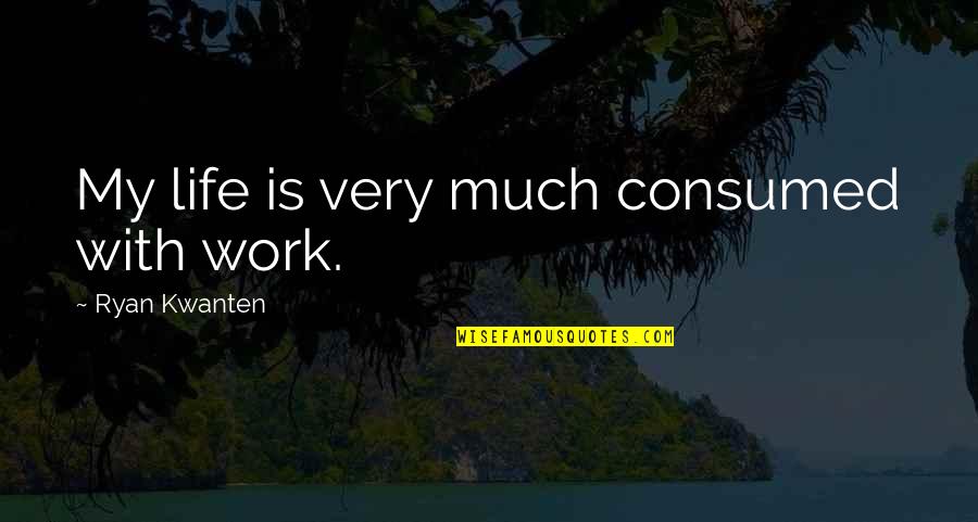 Irish Struggle Quotes By Ryan Kwanten: My life is very much consumed with work.