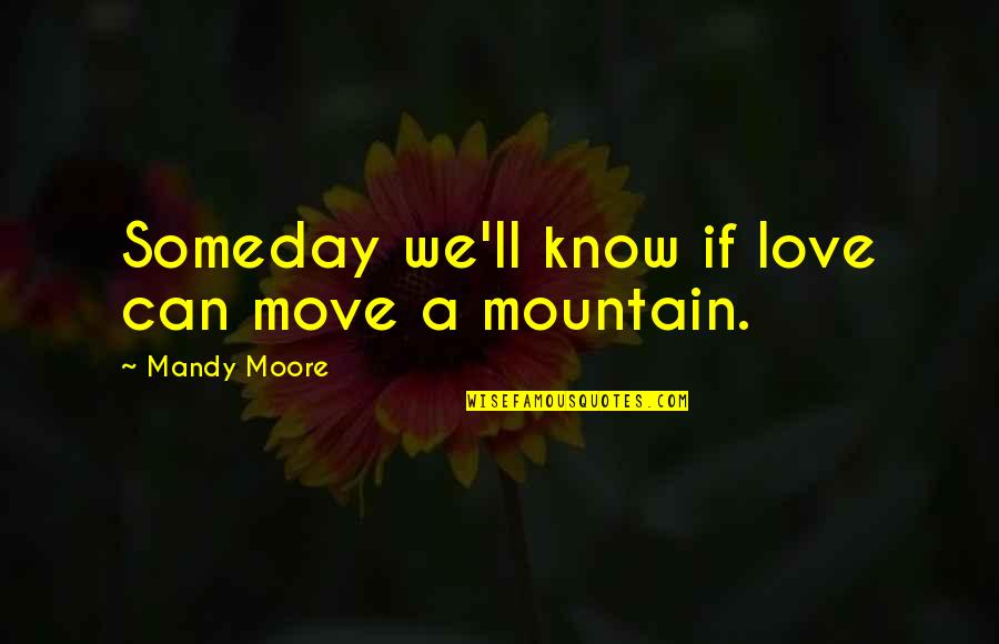 Irkutsk Quotes By Mandy Moore: Someday we'll know if love can move a